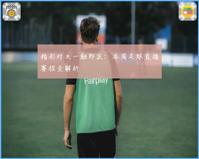 精彩对决一触即发：本周足球直播赛程全解析