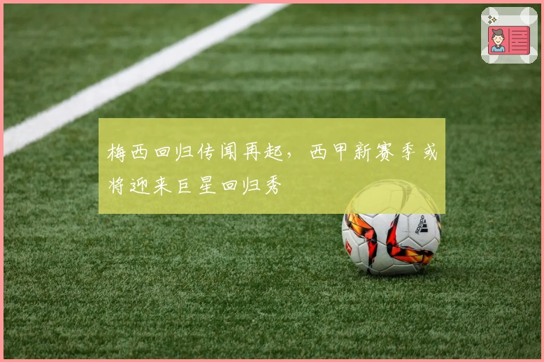 梅西回归传闻再起，西甲新赛季或将迎来巨星回归秀