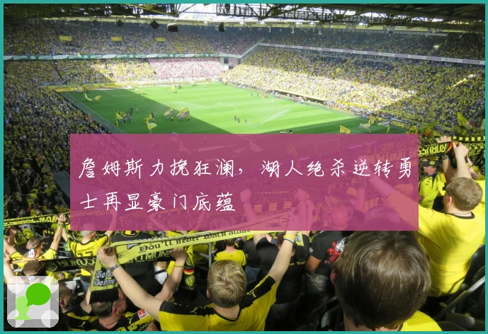 詹姆斯力挽狂澜，湖人绝杀逆转勇士再显豪门底蕴