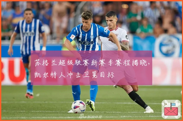 苏格兰超级联赛新赛季赛程揭晓，凯尔特人冲击卫冕目标