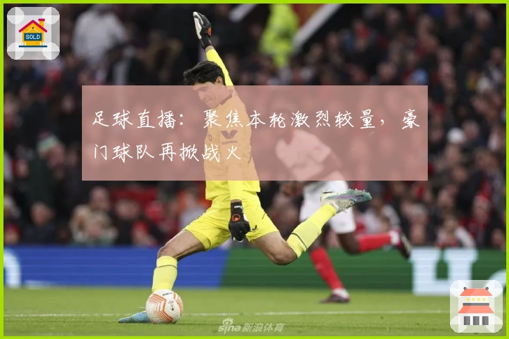 足球直播:聚焦本轮激烈较量,豪门球队再掀战火
