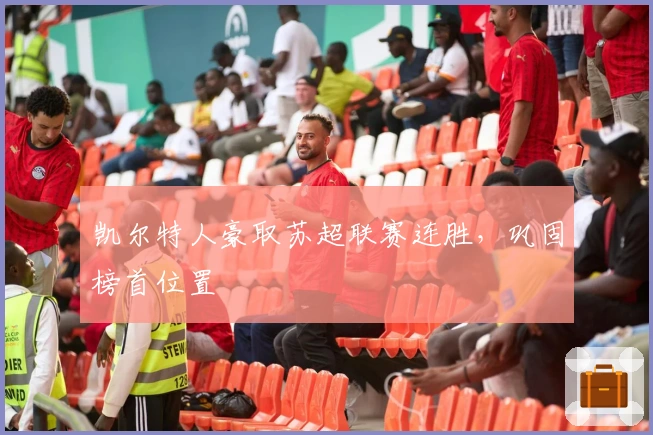 凯尔特人豪取苏超联赛连胜，巩固榜首位置