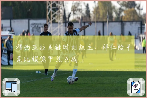 穆西亚拉关键时刻救主，拜仁险平莱比锡德甲焦点战