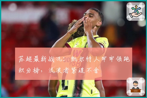 苏超最新战况：凯尔特人牢牢领跑积分榜，流浪者紧追不舍