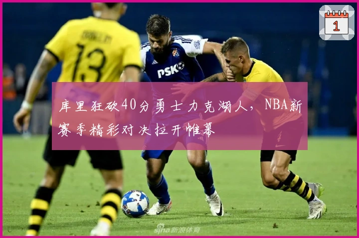 库里狂砍40分勇士力克湖人，NBA新赛季精彩对决拉开帷幕