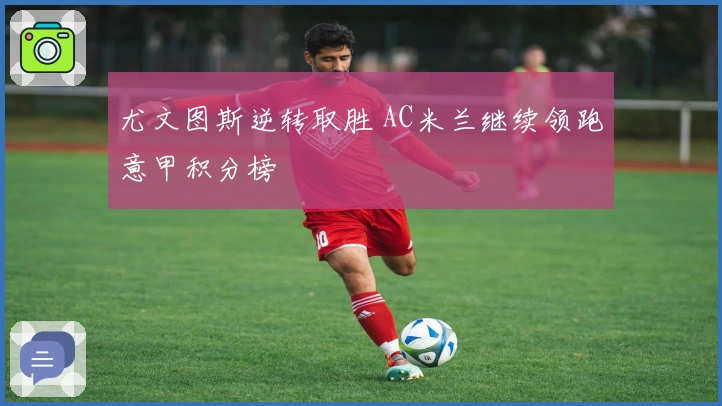 尤文图斯逆转取胜 AC米兰继续领跑意甲积分榜