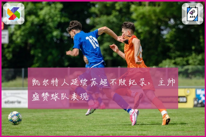 凯尔特人延续苏超不败纪录，主帅盛赞球队表现