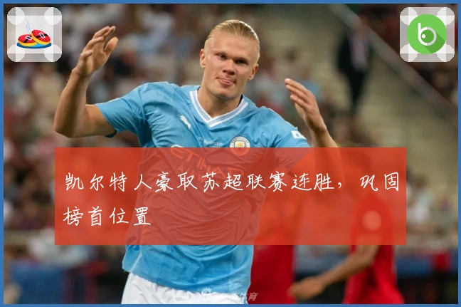 凯尔特人豪取苏超联赛连胜，巩固榜首位置