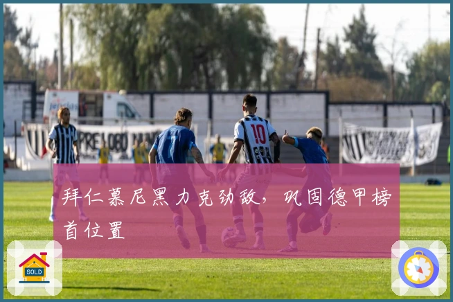 拜仁慕尼黑力克劲敌，巩固德甲榜首位置